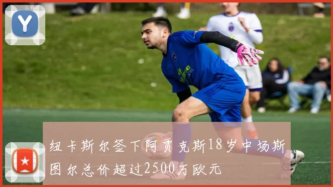 纽卡斯尔签下阿贾克斯18岁中场斯图尔总价超过2500万欧元