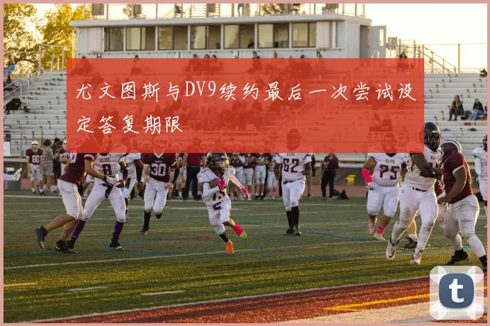尤文图斯与DV9续约最后一次尝试设定答复期限