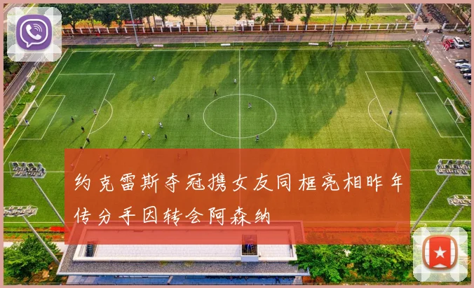 约克雷斯夺冠携女友同框亮相昨年传分手因转会阿森纳