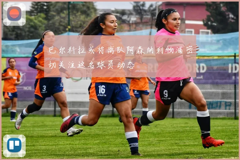 巴尔科拉或将离队阿森纳利物浦密切关注这名球员动态