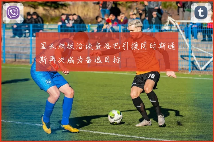国米积极洽谈查洛巴引援同时斯通斯再次成为备选目标