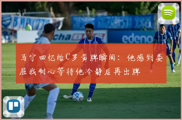 马宁回忆给C罗黄牌瞬间：他感到委屈我耐心等待他冷静后再出牌