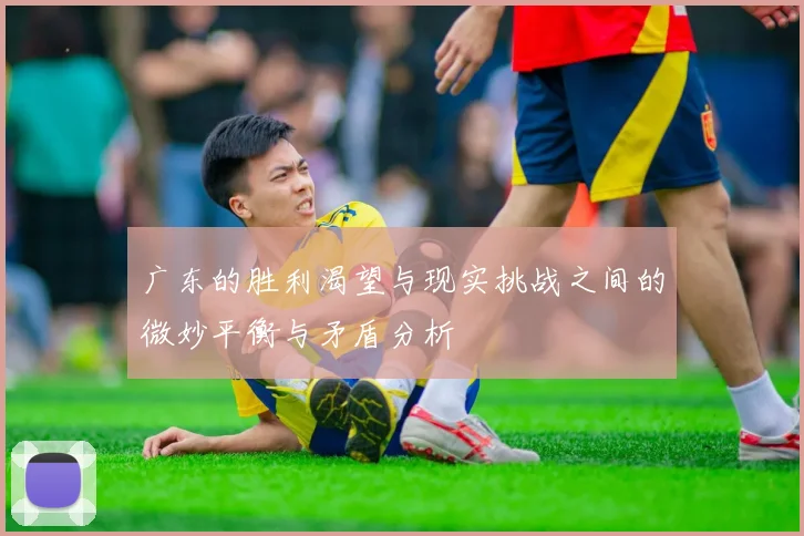 广东的胜利渴望与现实挑战之间的微妙平衡与矛盾分析